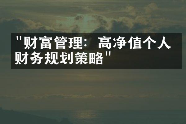 "财富管理：高净值个人的财务规划策略"