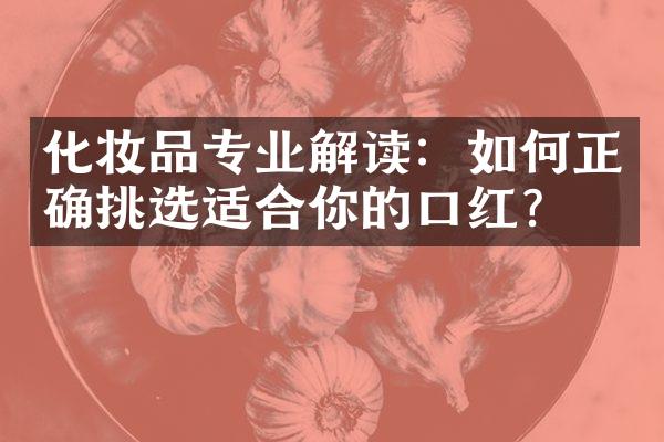 化妆品专业解读：如何正确挑选适合你的口红？