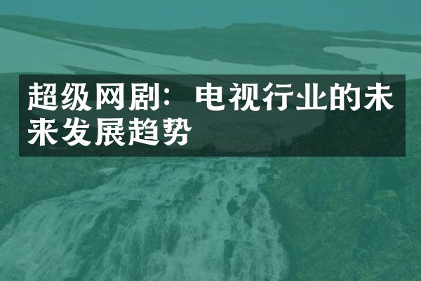 超级网剧：电视行业的未来发展趋势