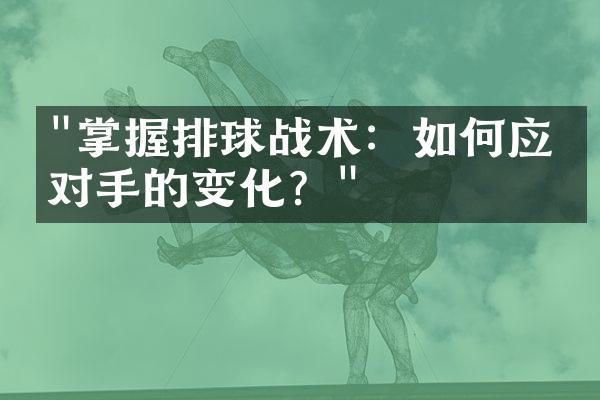 "掌握排球战术：如何应对对手的变化？"