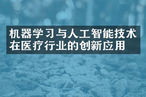 机器学习与人工智能技术在医疗行业的创新应用