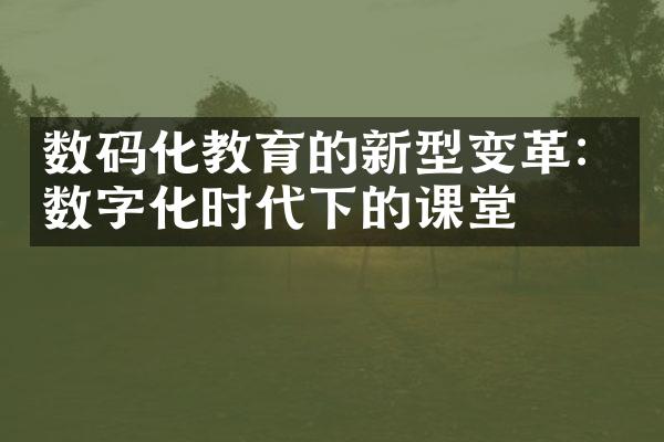 数码化教育的新型变革：数字化时代下的课堂