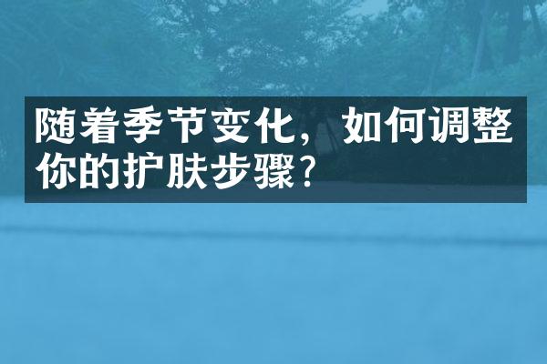 随着季节变化，如何调整你的护肤步骤？