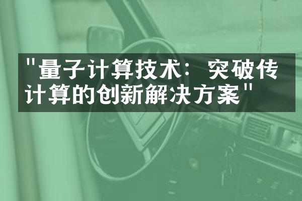 "量子计算技术：突破传统计算的创新解决方案"