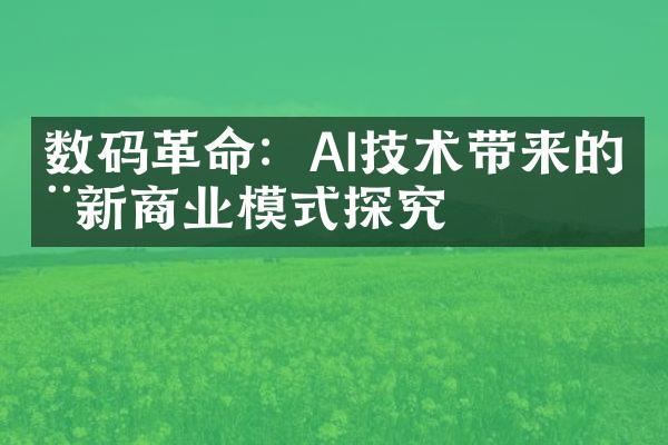 数码革命：AI技术带来的全新商业模式探究