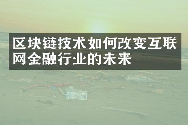 区块链技术如何改变互联网金融行业的未来