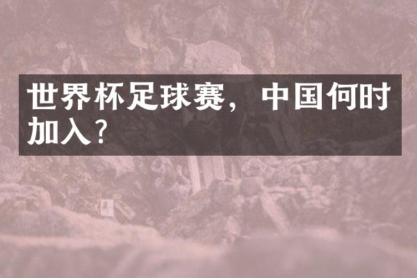 世界杯足球赛，中国何时加入？