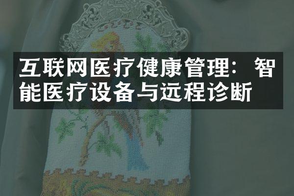 互联网医疗健康管理：智能医疗设备与远程诊断