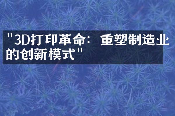 "3D打印革命：重塑制造业的创新模式"