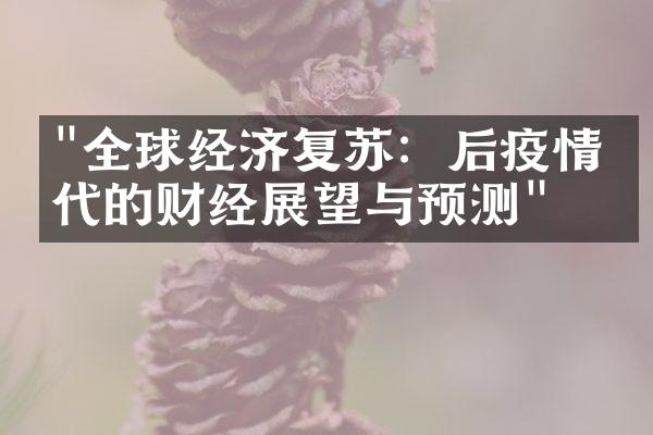 "全球经济复苏：后疫情时代的财经展望与预测"