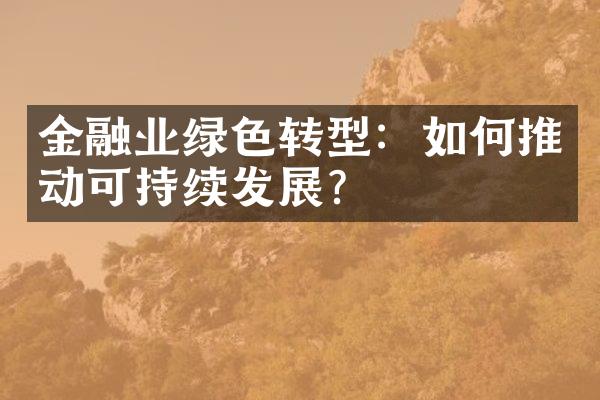 金融业绿色转型：如何推动可持续发展？