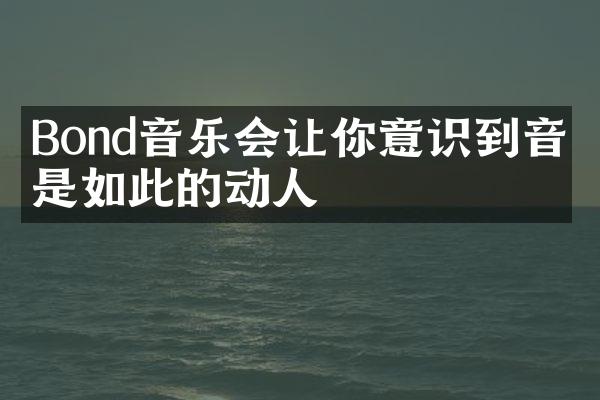 Bond音乐会让你意识到音乐是如此的动人