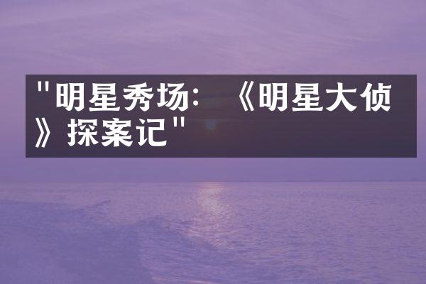 "明星秀场：《明星大侦探》探案记"