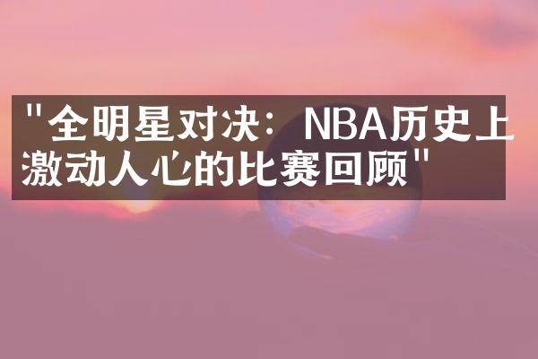 "全明星对决：NBA历史上最激动人心的比赛回顾"