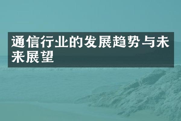 通信行业的发展趋势与未来展望