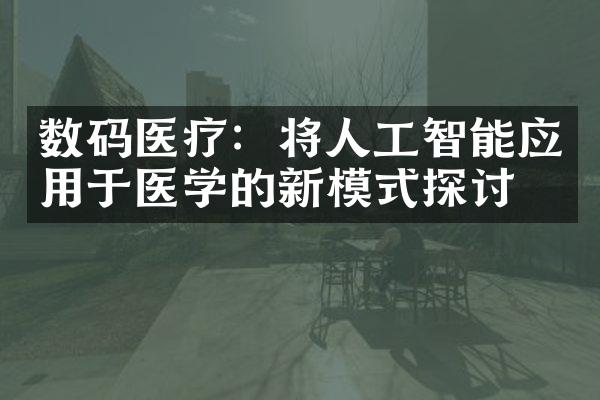 数码医疗：将人工智能应用于医学的新模式探讨