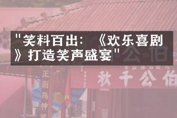 "笑料百出：《欢乐喜剧人》打造笑声盛宴"