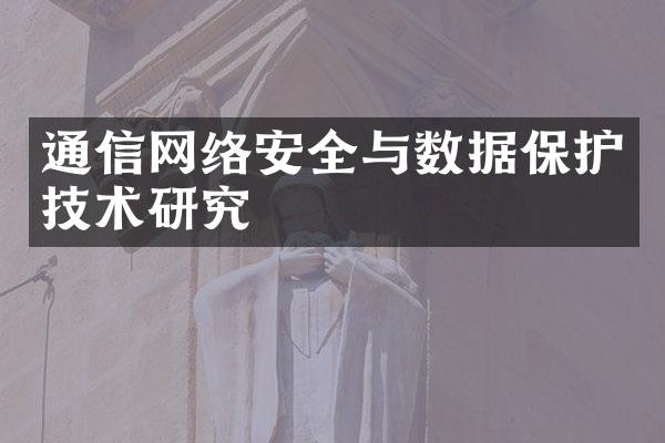 通信网络安全与数据保护技术研究