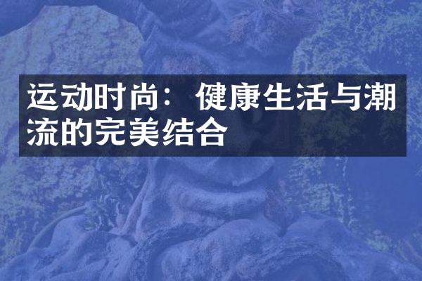 运动时尚：健康生活与潮流的完美结合