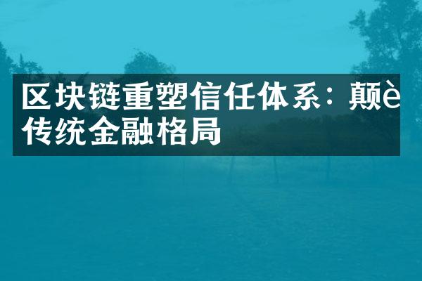 区块链重塑信任体系: 颠覆传统金融格局