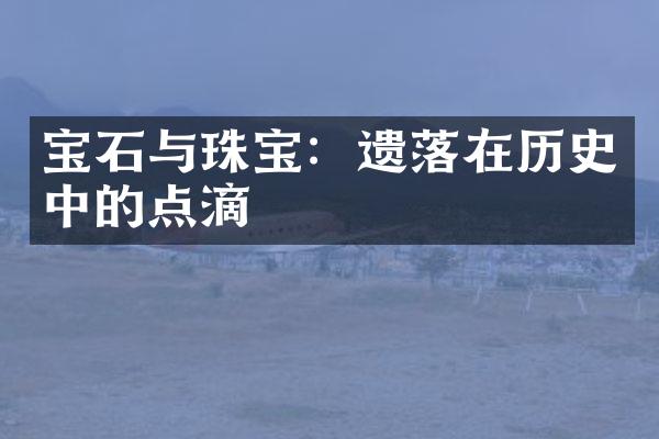 宝石与珠宝：遗落在历史中的点滴