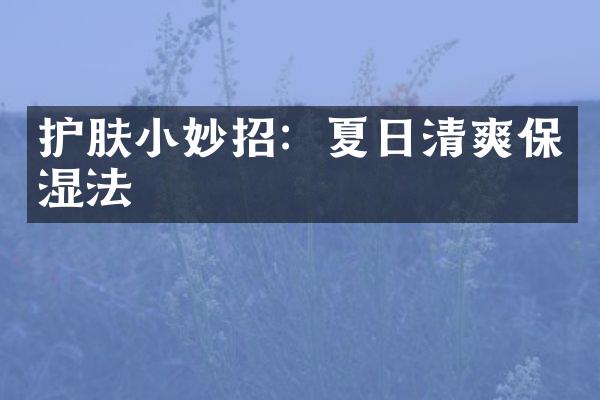 护肤小妙招：夏日清爽保湿法