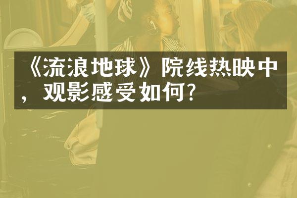 《流浪地球》院线热映中，观影感受如何？