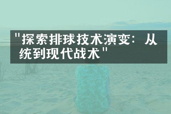 "探索排球技术演变：从传统到现代战术"