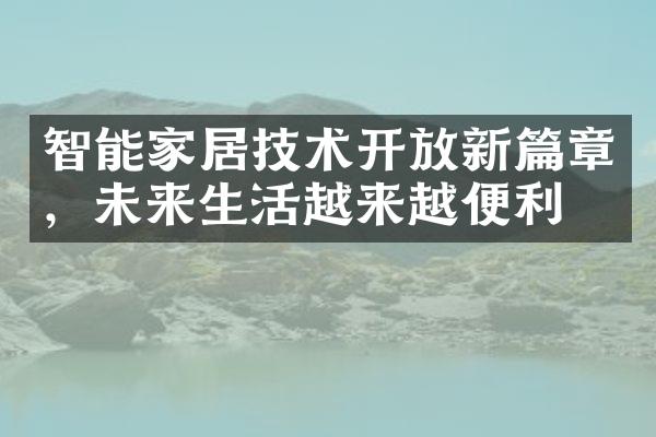 智能家居技术开放新篇章，未来生活越来越便利