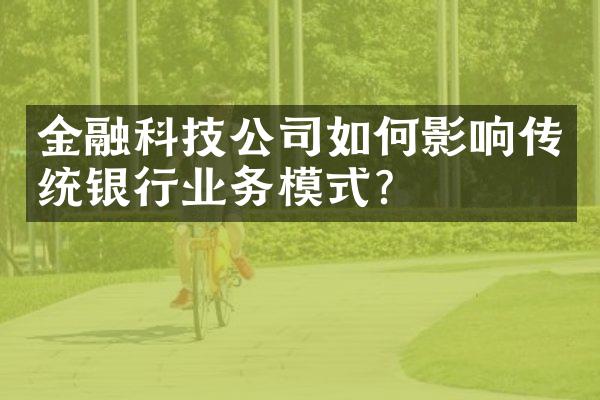 金融科技公司如何影响传统银行业务模式？