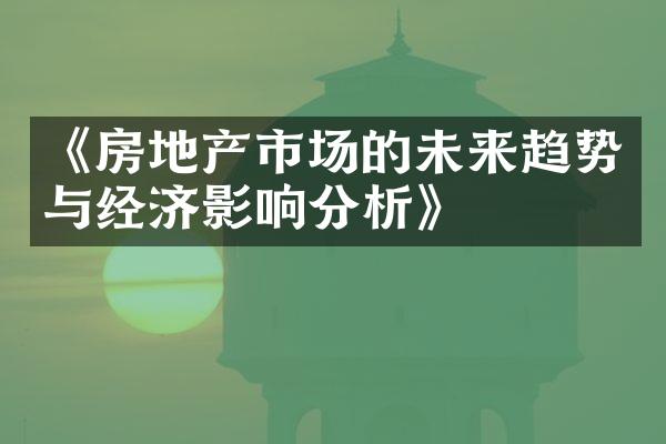 《房地产市场的未来趋势与经济影响分析》