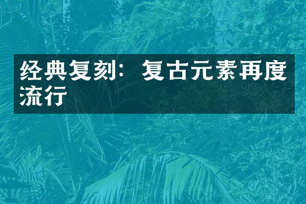 经典复刻：复古元素再度流行