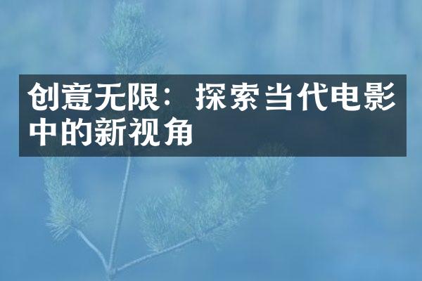 创意无限：探索当代电影中的新视角