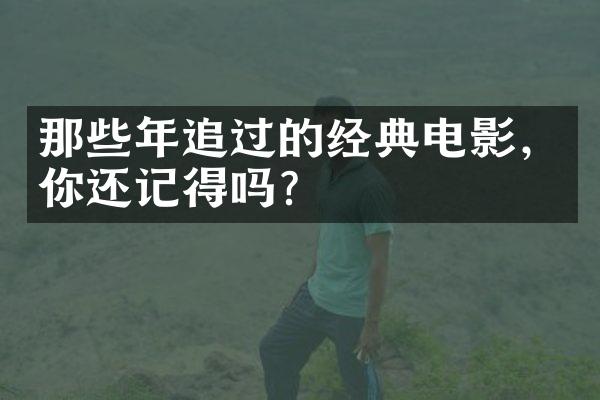 那些年追过的经典电影，你还记得吗？