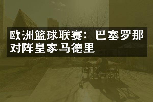 欧洲篮球联赛：巴塞罗那对阵皇家马德里