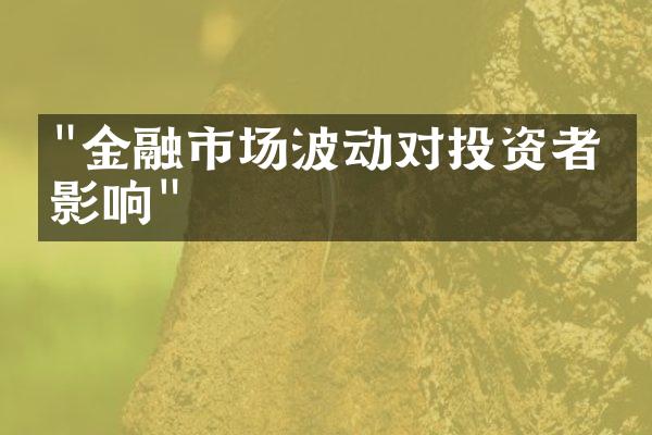 "金融市场波动对投资者的影响"