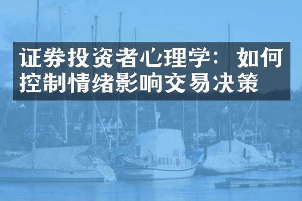 证券投资者心理学：如何控制情绪影响交易决策？