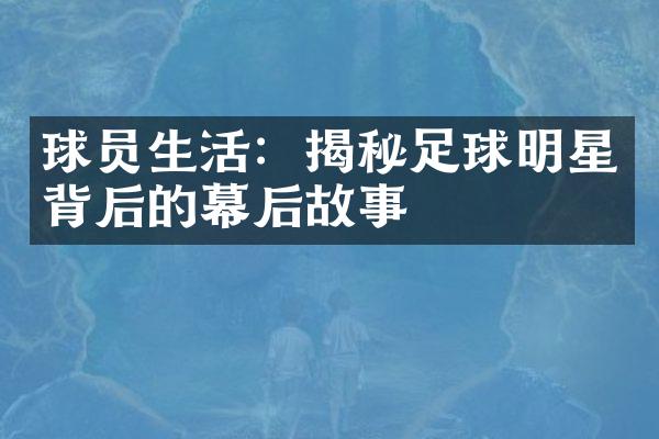 球员生活：揭秘足球明星背后的幕后故事