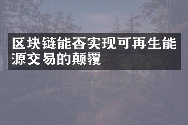 区块链能否实现可再生能源交易的颠覆