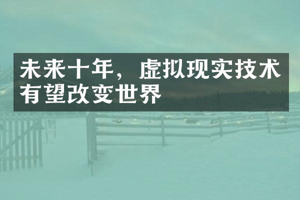 未来十年，虚拟现实技术有望改变世界