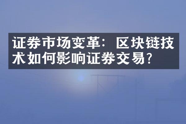 证券市场变革：区块链技术如何影响证券交易？