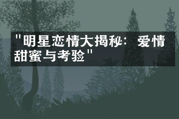 "明星恋情大揭秘：爱情的甜蜜与考验"