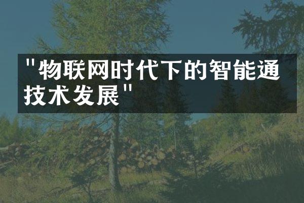 "物联网时代下的智能通信技术发展"