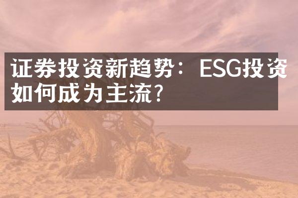 证券投资新趋势：ESG投资如何成为主流？