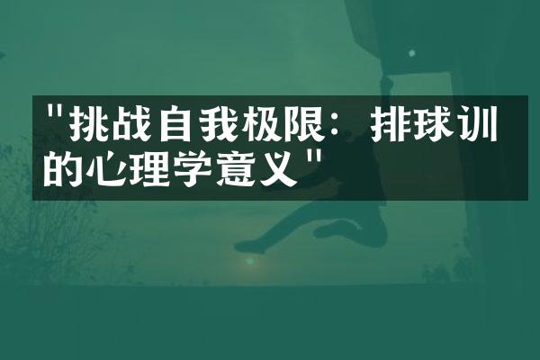 "挑战自我极限：排球训练的心理学意义"