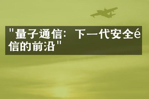 "量子通信：下一代安全通信的前沿"