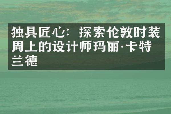 独具匠心：探索伦敦时装周上的设计师玛丽&卡特兰德