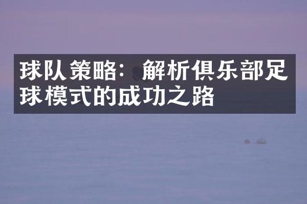 球队策略：解析俱乐足球模式的成功之路