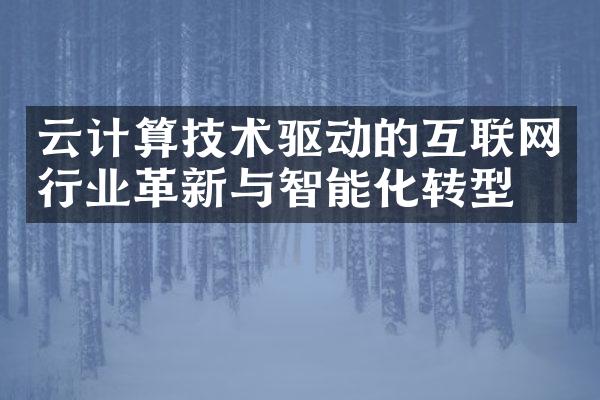 云计算技术驱动的互联网行业革新与智能化转型