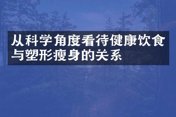 从科学角度看待健康饮食与塑形瘦身的关系